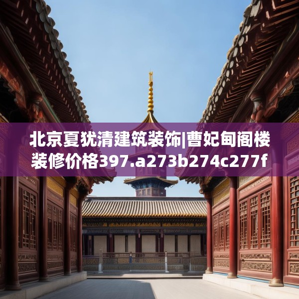 北京夏犹清建筑装饰|曹妃甸阁楼装修价格397.a273b274c277fgy.284jhhj