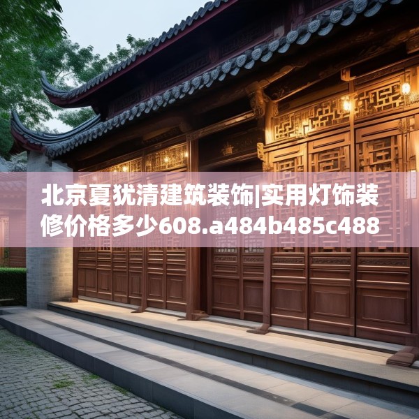北京夏犹清建筑装饰|实用灯饰装修价格多少608.a484b485c488fgy.495xczxv