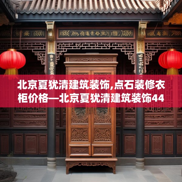 北京夏犹清建筑装饰,点石装修衣柜价格—北京夏犹清建筑装饰447.a323b324c327fgy.334fhsg