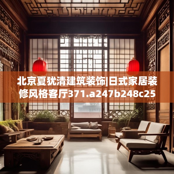 北京夏犹清建筑装饰|日式家居装修风格客厅371.a247b248c251fgy.258cvcx