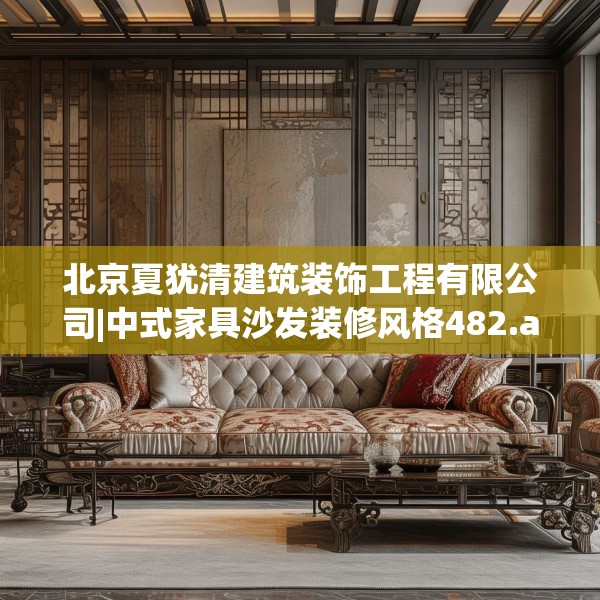北京夏犹清建筑装饰工程有限公司|中式家具沙发装修风格482.a358b359c362fgy.369xczxv