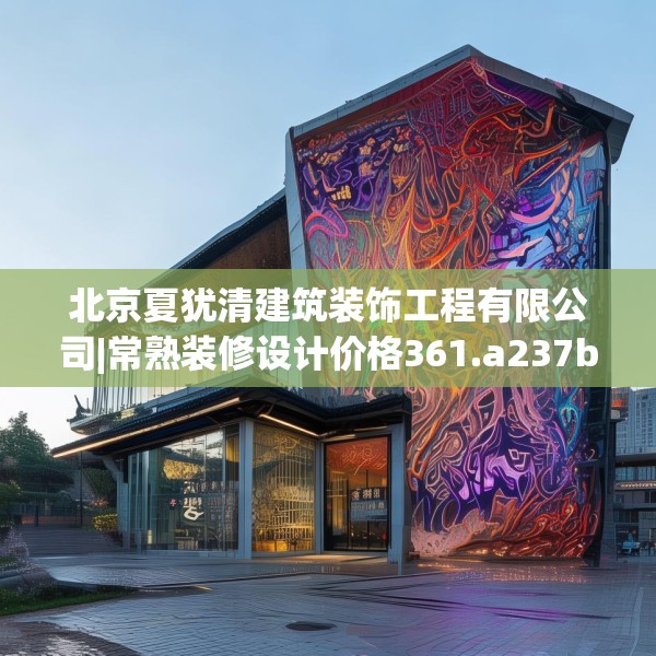 北京夏犹清建筑装饰工程有限公司|常熟装修设计价格361.a237b238c241fgy.248jhhj
