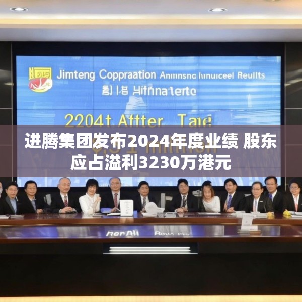 进腾集团发布2024年度业绩 股东应占溢利3230万港元