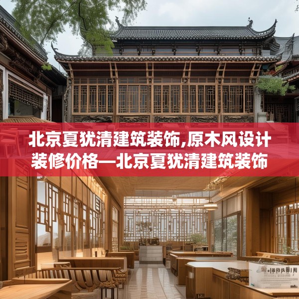 北京夏犹清建筑装饰,原木风设计装修价格—北京夏犹清建筑装饰420.a296b297c300fgy.307dsfds