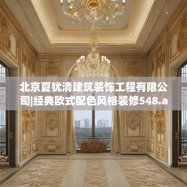 北京夏犹清建筑装饰工程有限公司|经典欧式配色风格装修548.a424b425c428fgy.435wew