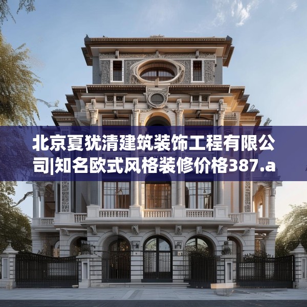 北京夏犹清建筑装饰工程有限公司|知名欧式风格装修价格387.a263b264c267fgy.274fghfd