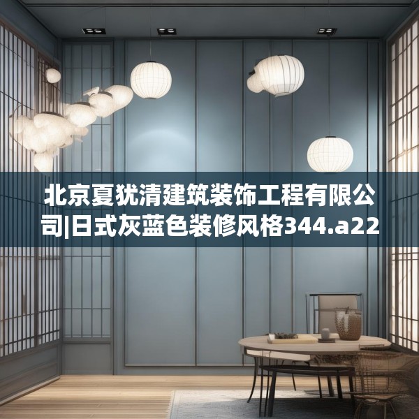 北京夏犹清建筑装饰工程有限公司|日式灰蓝色装修风格344.a220b221c224fgy.23176672