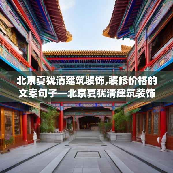 北京夏犹清建筑装饰,装修价格的文案句子—北京夏犹清建筑装饰358.a234b235c238fgy.245dewqe
