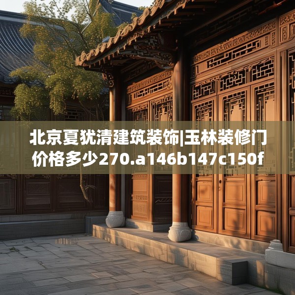 北京夏犹清建筑装饰|玉林装修门价格多少270.a146b147c150fgy.157nbn