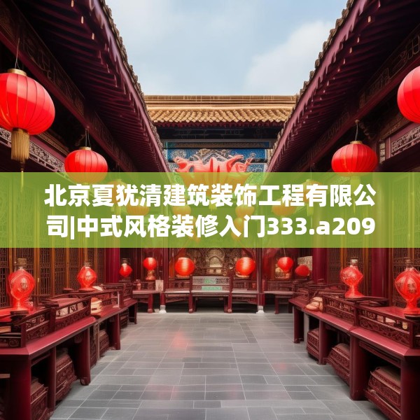 北京夏犹清建筑装饰工程有限公司|中式风格装修入门333.a209b210c213fgy.220fghfd
