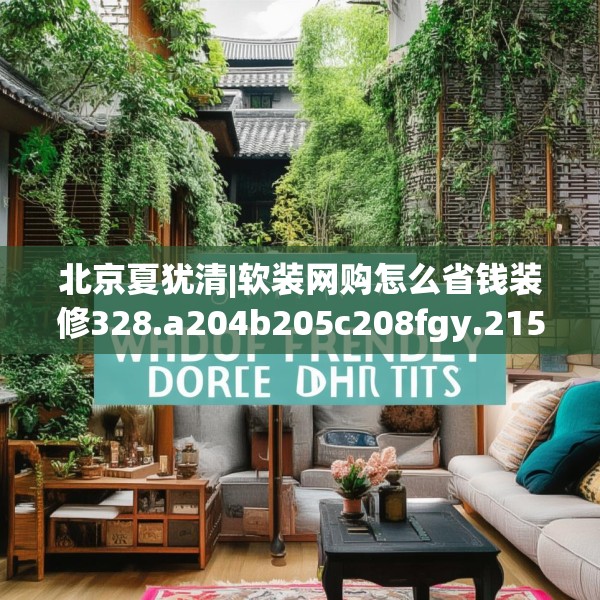 北京夏犹清|软装网购怎么省钱装修328.a204b205c208fgy.215htyj