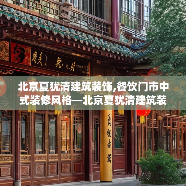 北京夏犹清建筑装饰,餐饮门市中式装修风格—北京夏犹清建筑装饰451.a327b328c331fgy.338jhhj