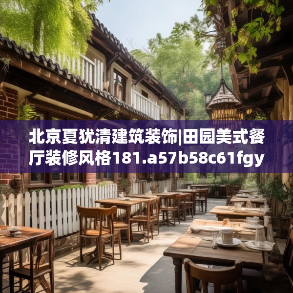 北京夏犹清建筑装饰|田园美式餐厅装修风格181.a57b58c61fgy.68jhhj