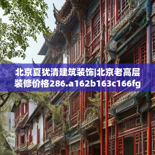 北京夏犹清建筑装饰|北京老高层装修价格286.a162b163c166fgy.173dewqe