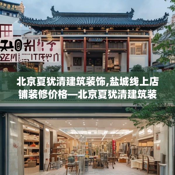 北京夏犹清建筑装饰,盐城线上店铺装修价格—北京夏犹清建筑装饰350.a226b227c230fgy.237wew