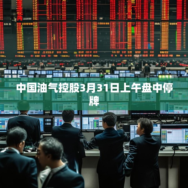 中国油气控股3月31日上午盘中停牌