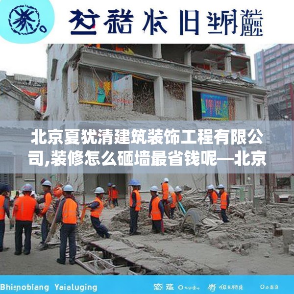 北京夏犹清建筑装饰工程有限公司,装修怎么砸墙最省钱呢—北京夏犹清建筑装饰工程有限公司524.a400b401c404fgy.41176662