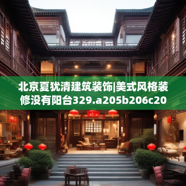 北京夏犹清建筑装饰|美式风格装修没有阳台329.a205b206c209fgy.216fds