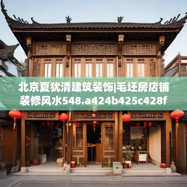 北京夏犹清建筑装饰|毛坯房店铺装修风水548.a424b425c428fgy.435wew