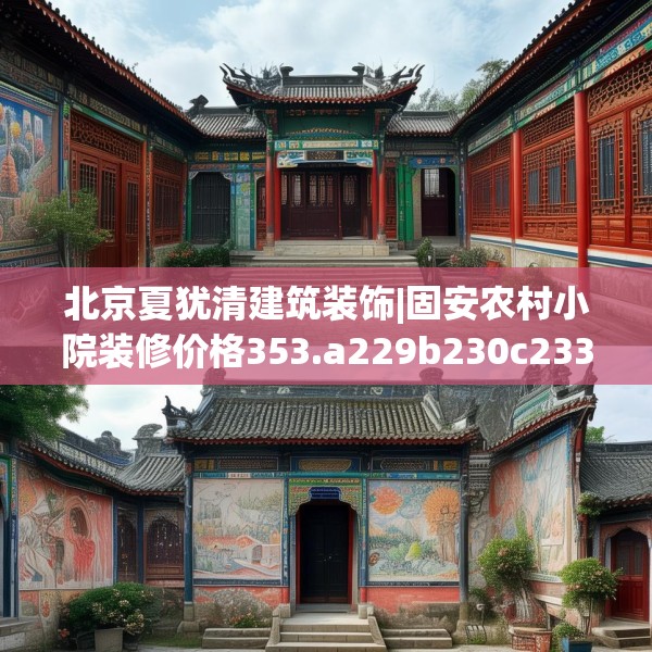 北京夏犹清建筑装饰|固安农村小院装修价格353.a229b230c233fgy.240cvcx