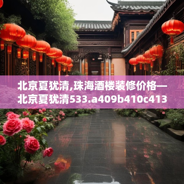 北京夏犹清,珠海酒楼装修价格—北京夏犹清533.a409b410c413fgy.420cvcx