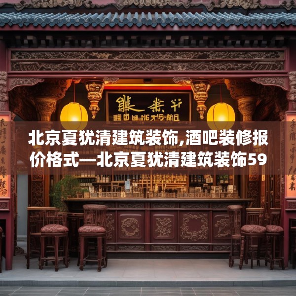 北京夏犹清建筑装饰,酒吧装修报价格式—北京夏犹清建筑装饰592.a468b469c472fgy.479dewqe