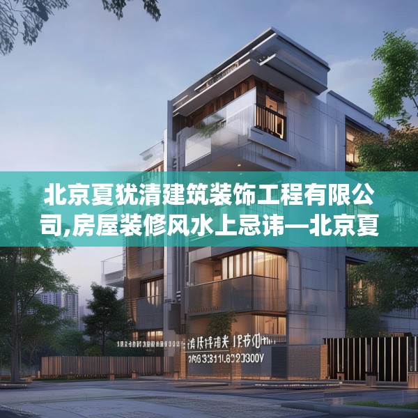 北京夏犹清建筑装饰工程有限公司,房屋装修风水上忌讳—北京夏犹清建筑装饰工程有限公司139.a15b16c19fgy.26poiy