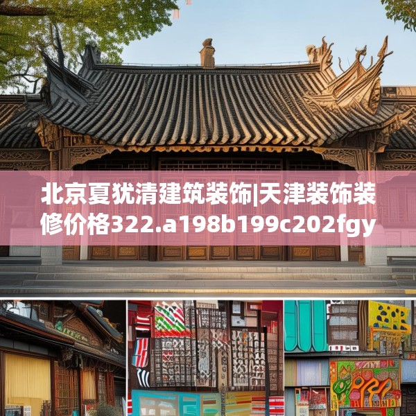 北京夏犹清建筑装饰|天津装饰装修价格322.a198b199c202fgy.209dewqe