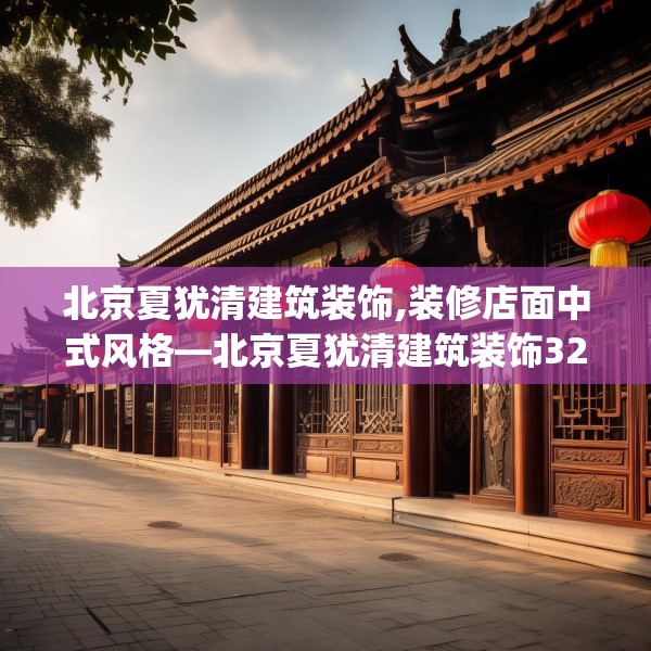 北京夏犹清建筑装饰,装修店面中式风格—北京夏犹清建筑装饰321.a197b198c201fgy.208fhsg