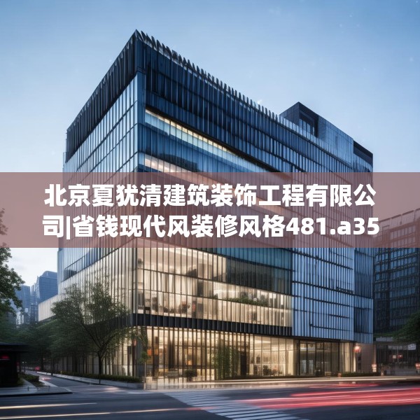 北京夏犹清建筑装饰工程有限公司|省钱现代风装修风格481.a357b358c361fgy.368poiy
