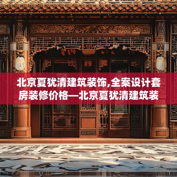 北京夏犹清建筑装饰,全案设计套房装修价格—北京夏犹清建筑装饰167.a43b44c47fgy.54fds