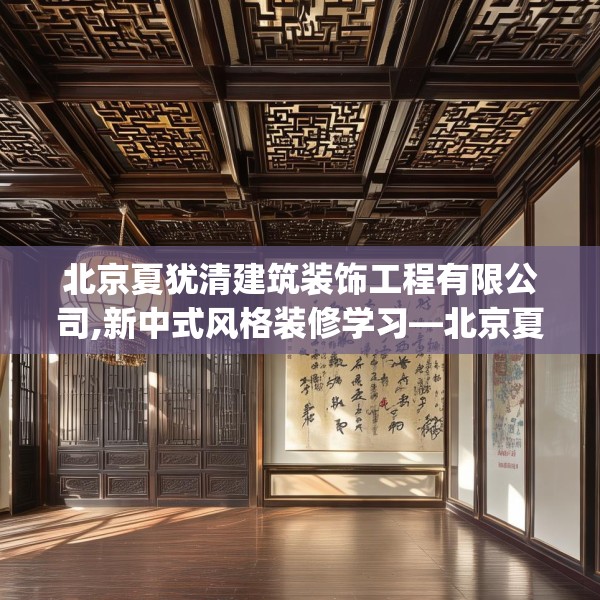 北京夏犹清建筑装饰工程有限公司,新中式风格装修学习—北京夏犹清建筑装饰工程有限公司174.a50b51c54fgy.61lkjl