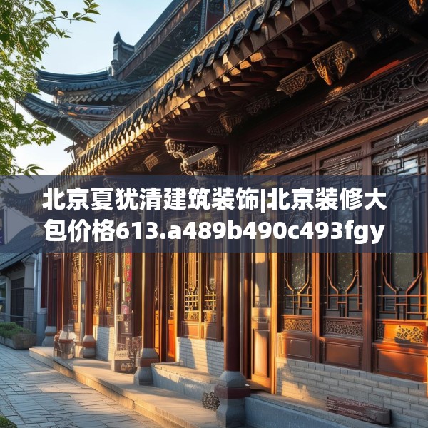 北京夏犹清建筑装饰|北京装修大包价格613.a489b490c493fgy.500jhhj