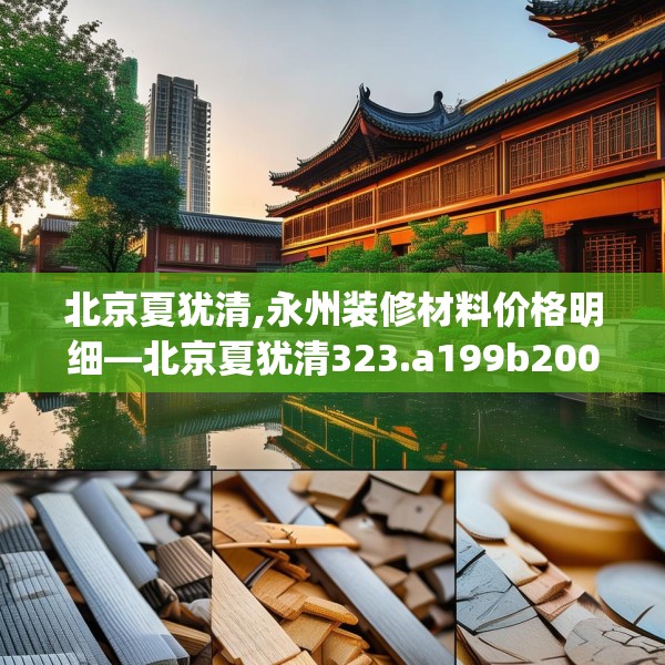 北京夏犹清,永州装修材料价格明细—北京夏犹清323.a199b200c203fgy.210bnbn