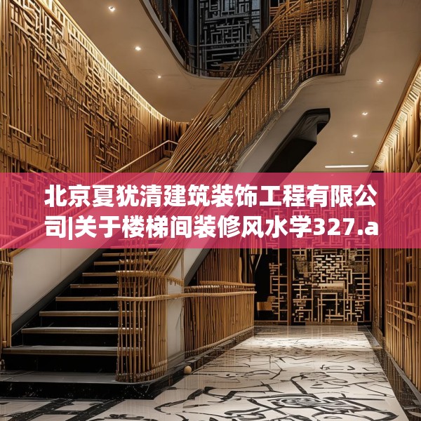 北京夏犹清建筑装饰工程有限公司|关于楼梯间装修风水学327.a203b204c207fgy.214uyk