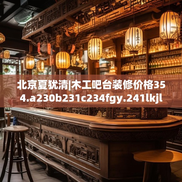 北京夏犹清|木工吧台装修价格354.a230b231c234fgy.241lkjl