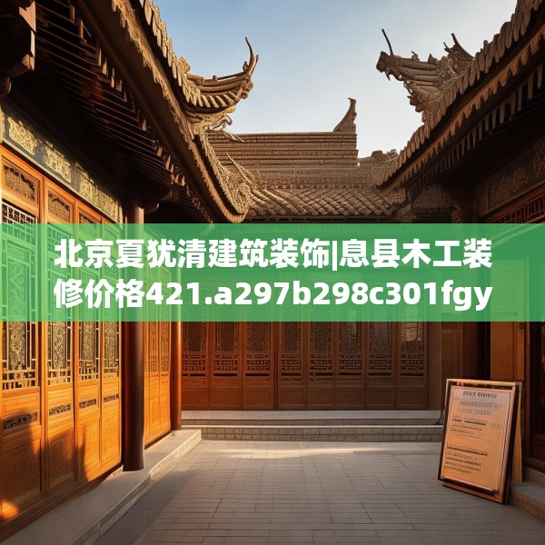 北京夏犹清建筑装饰|息县木工装修价格421.a297b298c301fgy.308fdsfds