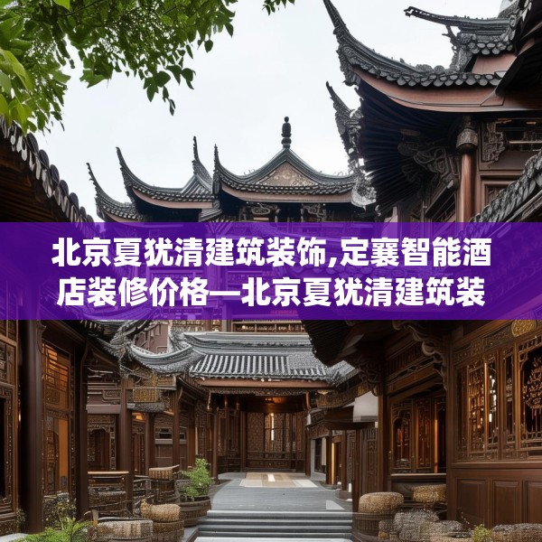 北京夏犹清建筑装饰,定襄智能酒店装修价格—北京夏犹清建筑装饰569.a445b446c449fgy.456cvcx