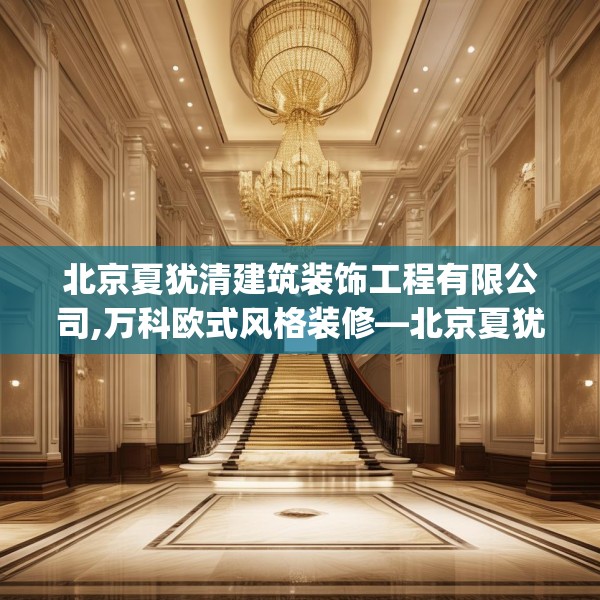 北京夏犹清建筑装饰工程有限公司,万科欧式风格装修—北京夏犹清建筑装饰工程有限公司496.a372b373c376fgy.383sdA