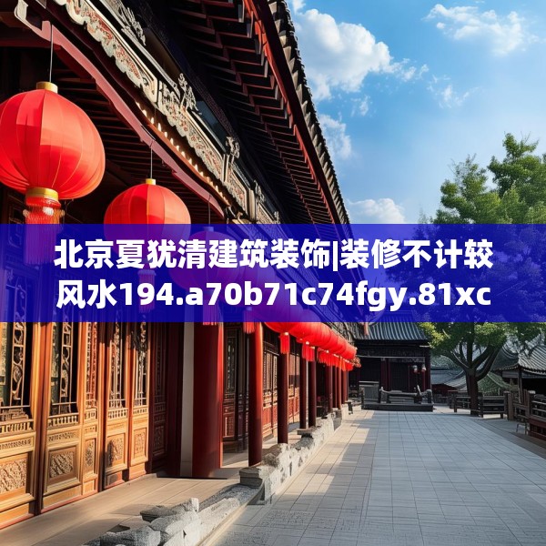 北京夏犹清建筑装饰|装修不计较风水194.a70b71c74fgy.81xczxv