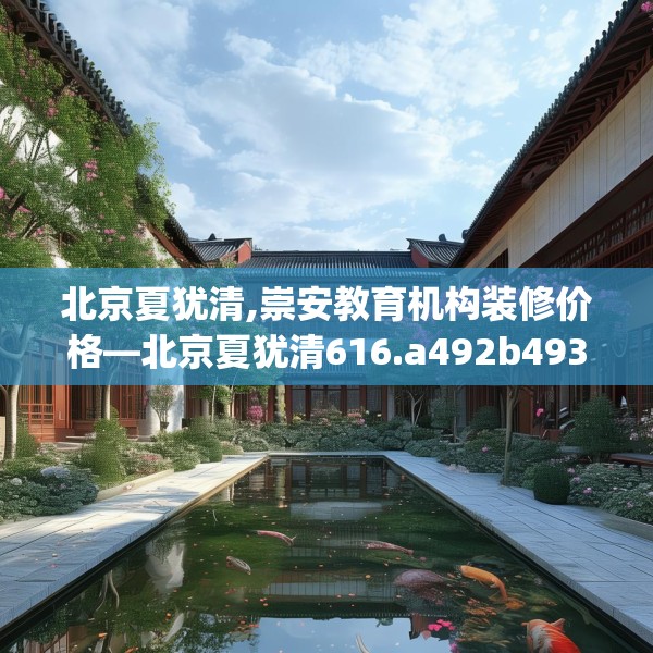 北京夏犹清,崇安教育机构装修价格—北京夏犹清616.a492b493c496fgy.503htyj
