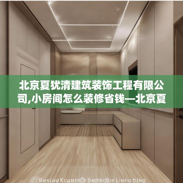 北京夏犹清建筑装饰工程有限公司,小房间怎么装修省钱—北京夏犹清建筑装饰工程有限公司583.a459b460c463fgy.470fdsfds