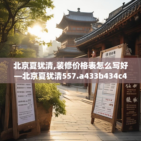 北京夏犹清,装修价格表怎么写好—北京夏犹清557.a433b434c437fgy.444bnbn