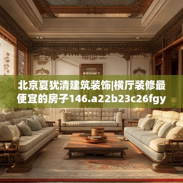 北京夏犹清建筑装饰|横厅装修最便宜的房子146.a22b23c26fgy.3376683