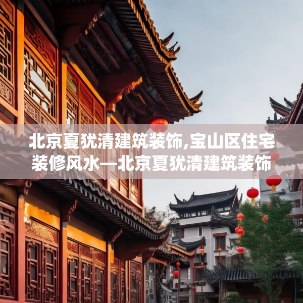 北京夏犹清建筑装饰,宝山区住宅装修风水—北京夏犹清建筑装饰554.a430b431c434fgy.441xczxv