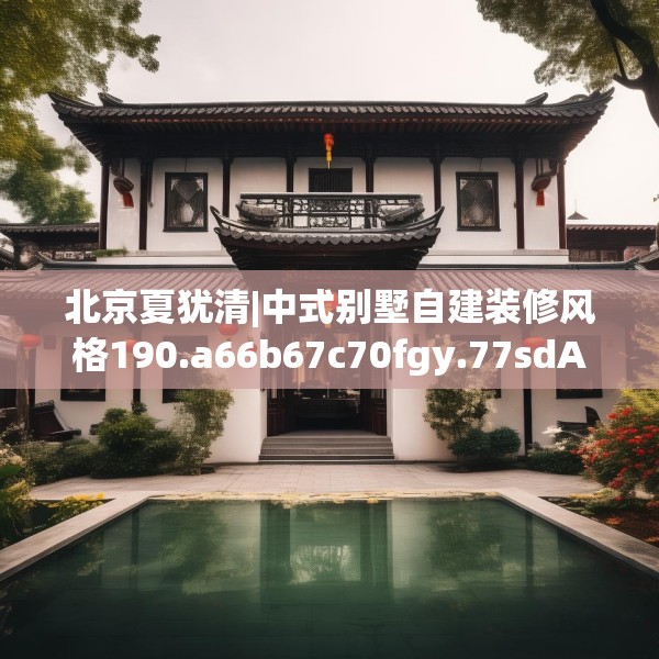北京夏犹清|中式别墅自建装修风格190.a66b67c70fgy.77sdA