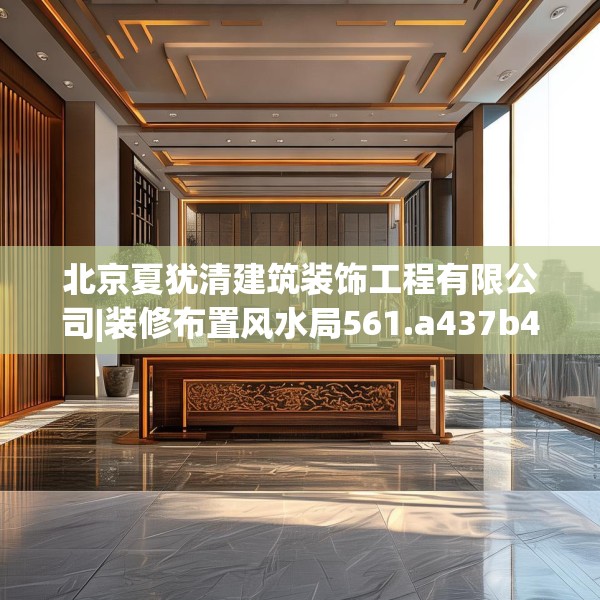 北京夏犹清建筑装饰工程有限公司|装修布置风水局561.a437b438c441fgy.448uyk