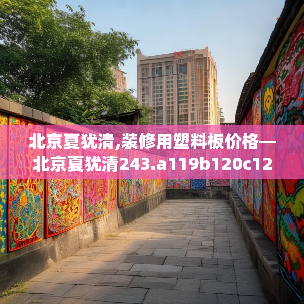 北京夏犹清,装修用塑料板价格—北京夏犹清243.a119b120c123fgy.130fghfd