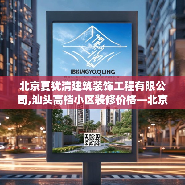 北京夏犹清建筑装饰工程有限公司,汕头高档小区装修价格—北京夏犹清建筑装饰工程有限公司516.a392b393c396fgy.403lkjl
