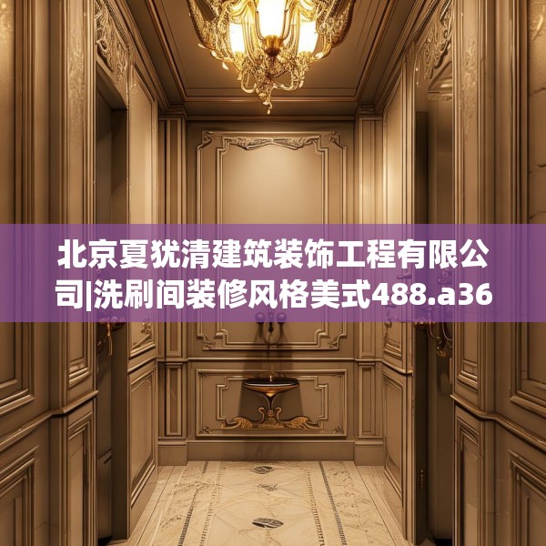 北京夏犹清建筑装饰工程有限公司|洗刷间装修风格美式488.a364b365c368fgy.37576664
